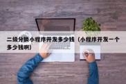 二级分销小程序开发多少钱（小程序开发一个多少钱啊）
